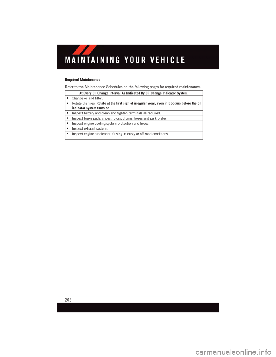 DODGE DURANGO 2015 3.G User Guide Required Maintenance
Refer to the Maintenance Schedules on the following pages for required maintenance.
At Every Oil Change Interval As Indicated By Oil Change Indicator System:
•Change oil and fil