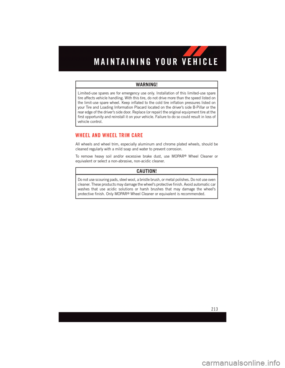 DODGE DURANGO 2015 3.G User Guide WARNING!
Limited-use spares are for emergency use only. Installation of this limited-use spare
tire affects vehicle handling. With this tire, do not drive more than the speed listed on
the limit-use s DODGE DURANGO 2015 3.G User Guide WARNING!
Limited-use spares are for emergency use only. Installation of this limited-use spare
tire affects vehicle handling. With this tire, do not drive more than the speed listed on
the limit-use s
