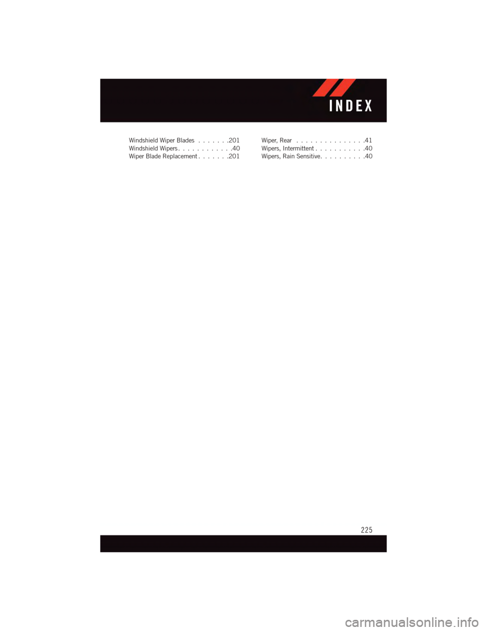 DODGE DURANGO 2015 3.G User Guide Windshield Wiper Blades.......201Windshield Wipers . . . . . . . . . . . .40Wiper Blade Replacement.......201
Wiper, Rear...............41Wipers, Intermittent . . . . . . . . . . .40Wipers, Rain Sensi DODGE DURANGO 2015 3.G User Guide Windshield Wiper Blades.......201Windshield Wipers . . . . . . . . . . . .40Wiper Blade Replacement.......201
Wiper, Rear...............41Wipers, Intermittent . . . . . . . . . . .40Wipers, Rain Sensi