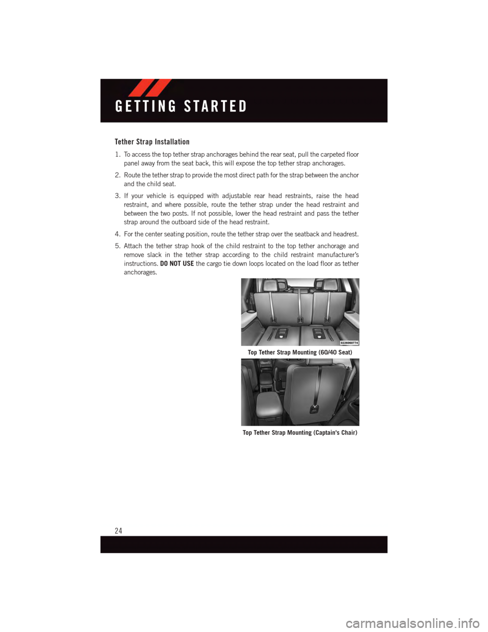 DODGE DURANGO 2015 3.G User Guide Tether Strap Installation
1. To access the top tether strap anchorages behind the rear seat, pull the carpeted floor
panel away from the seat back, this will expose the top tether strap anchorages.
2. DODGE DURANGO 2015 3.G User Guide Tether Strap Installation
1. To access the top tether strap anchorages behind the rear seat, pull the carpeted floor
panel away from the seat back, this will expose the top tether strap anchorages.
2.