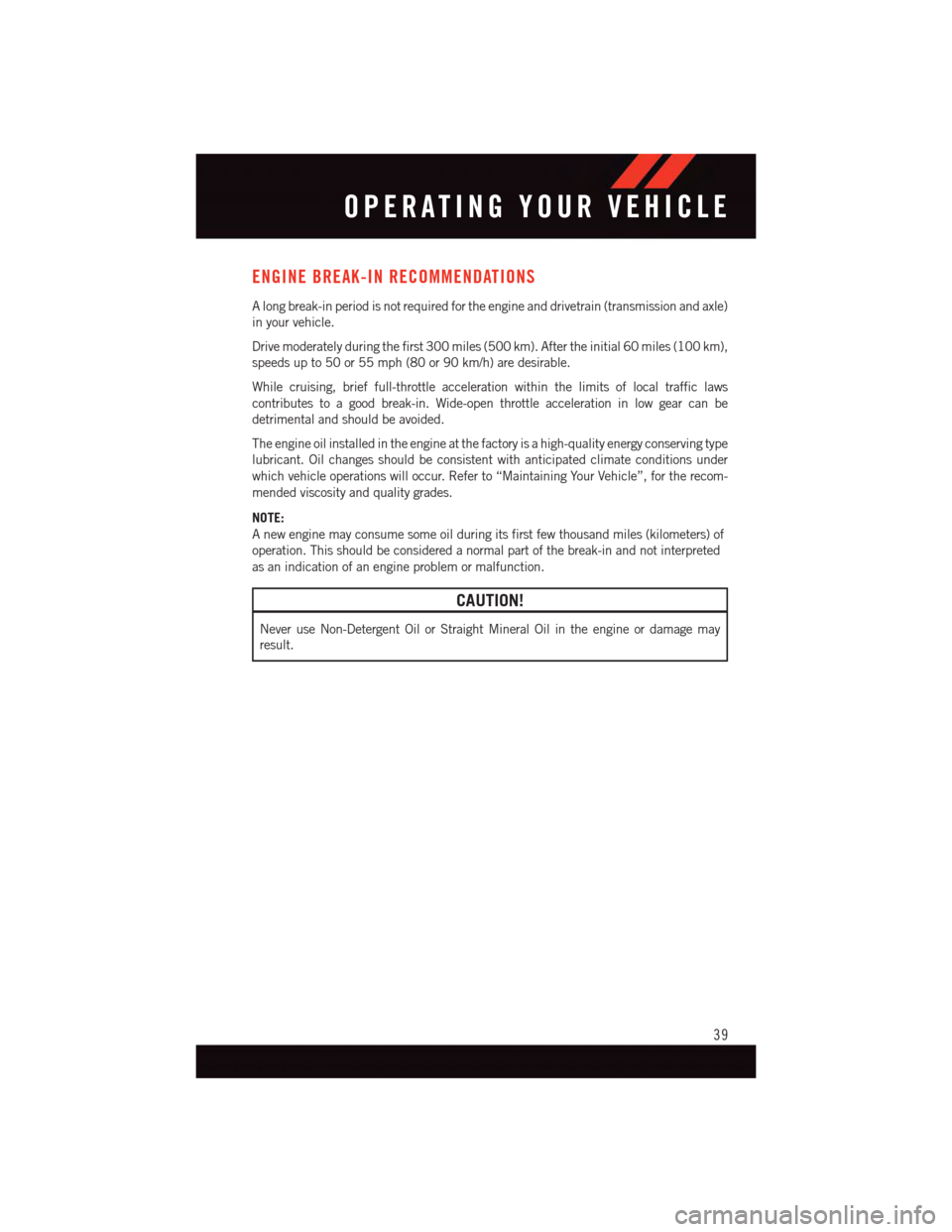 DODGE DURANGO 2015 3.G Service Manual ENGINE BREAK-IN RECOMMENDATIONS
Alongbreak-inperiodisnotrequiredfortheengineanddrivetrain(transmissionandaxle)
in your vehicle.
Drive moderately during the first 300 miles (500 km). After the initial 