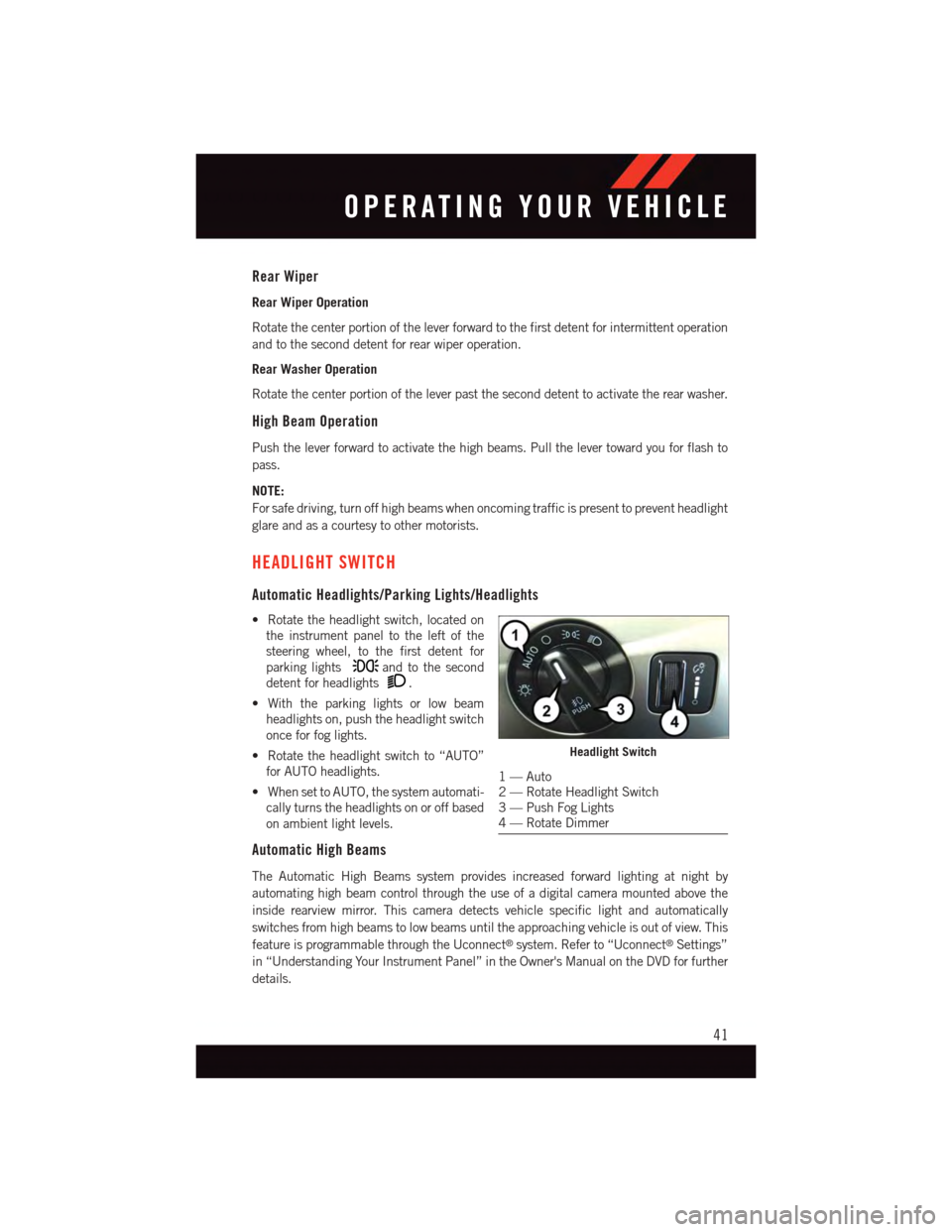 DODGE DURANGO 2015 3.G Service Manual Rear Wiper
Rear Wiper Operation
Rotate the center portion of the lever forward to the first detent for intermittent operation
and to the second detent for rear wiper operation.
Rear Washer Operation
R