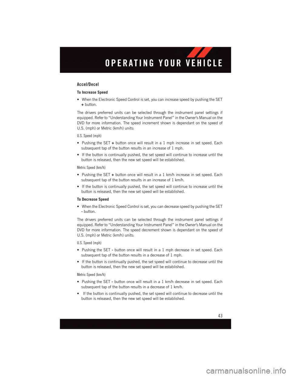 DODGE DURANGO 2015 3.G Service Manual Accel/Decel
To Increase Speed
•WhentheElectronicSpeedControlisset,youcanincreasespeedbypushingtheSET
+button.
The drivers preferred units can be selected through the instrument panel settings if
equ DODGE DURANGO 2015 3.G Service Manual Accel/Decel
To Increase Speed
•WhentheElectronicSpeedControlisset,youcanincreasespeedbypushingtheSET
+button.
The drivers preferred units can be selected through the instrument panel settings if
equ