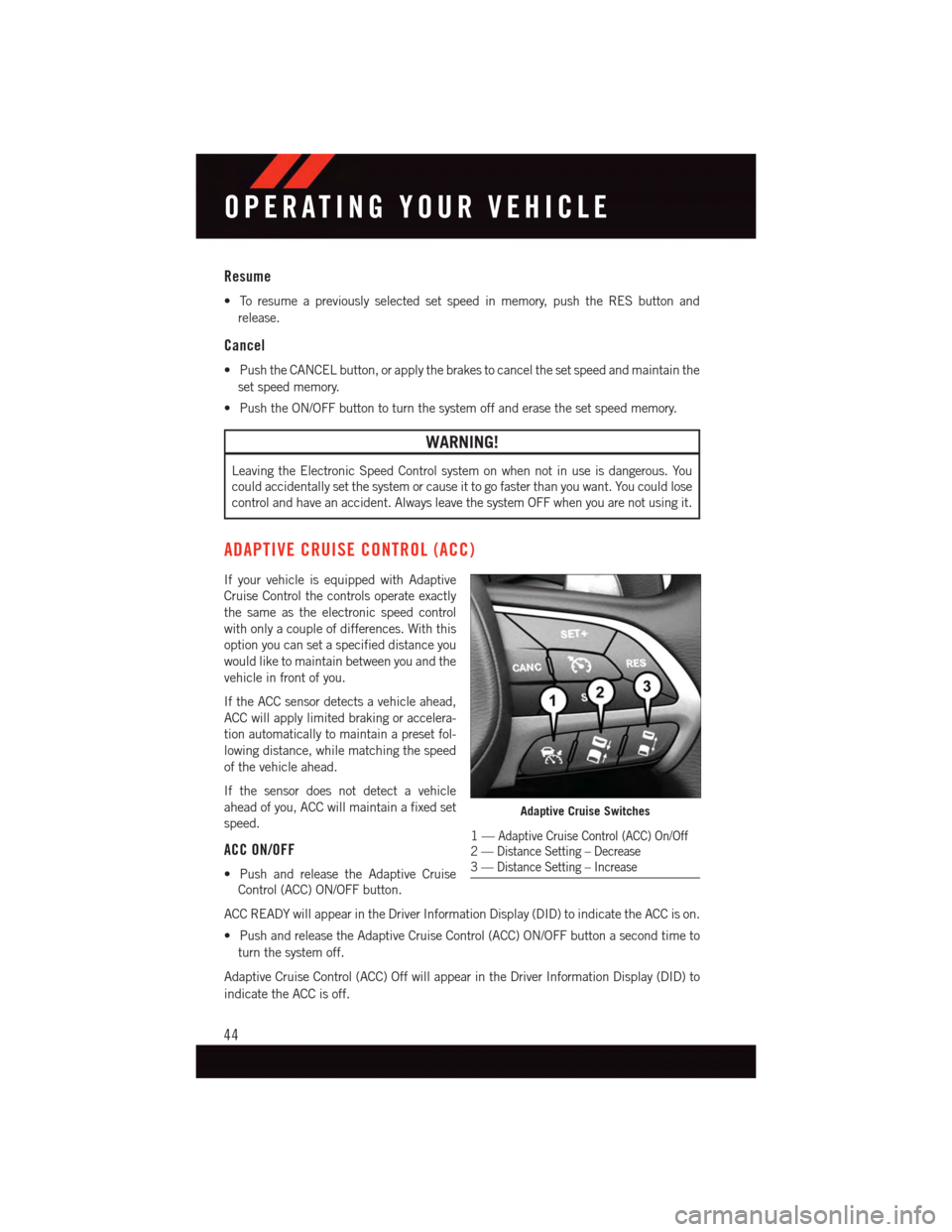 DODGE DURANGO 2015 3.G User Guide Resume
•Toresumeapreviouslyselectedsetspeedinmemory,pushtheRESbuttonand
release.
Cancel
•PushtheCANCELbutton,orapplythebrakestocancelthesetspeedandmaintainthe
set speed memory.
•PushtheON/OFFbut DODGE DURANGO 2015 3.G User Guide Resume
•Toresumeapreviouslyselectedsetspeedinmemory,pushtheRESbuttonand
release.
Cancel
•PushtheCANCELbutton,orapplythebrakestocancelthesetspeedandmaintainthe
set speed memory.
•PushtheON/OFFbut