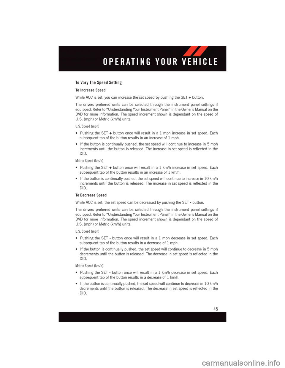 DODGE DURANGO 2015 3.G Service Manual To Vary The Speed Setting
To Increase Speed
While ACC is set, you can increase the set speed by pushing the SET+button.
The drivers preferred units can be selected through the instrument panel setting DODGE DURANGO 2015 3.G Service Manual To Vary The Speed Setting
To Increase Speed
While ACC is set, you can increase the set speed by pushing the SET+button.
The drivers preferred units can be selected through the instrument panel setting