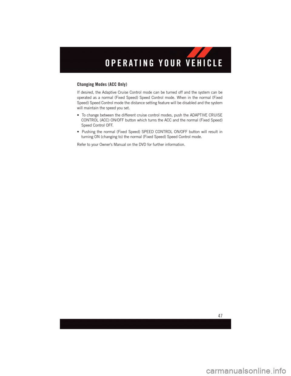 DODGE DURANGO 2015 3.G Service Manual Changing Modes (ACC Only)
If desired, the Adaptive Cruise Control mode can be turned off and the system can be
operated as a normal (Fixed Speed) Speed Control mode. When in the normal (Fixed
Speed) S
