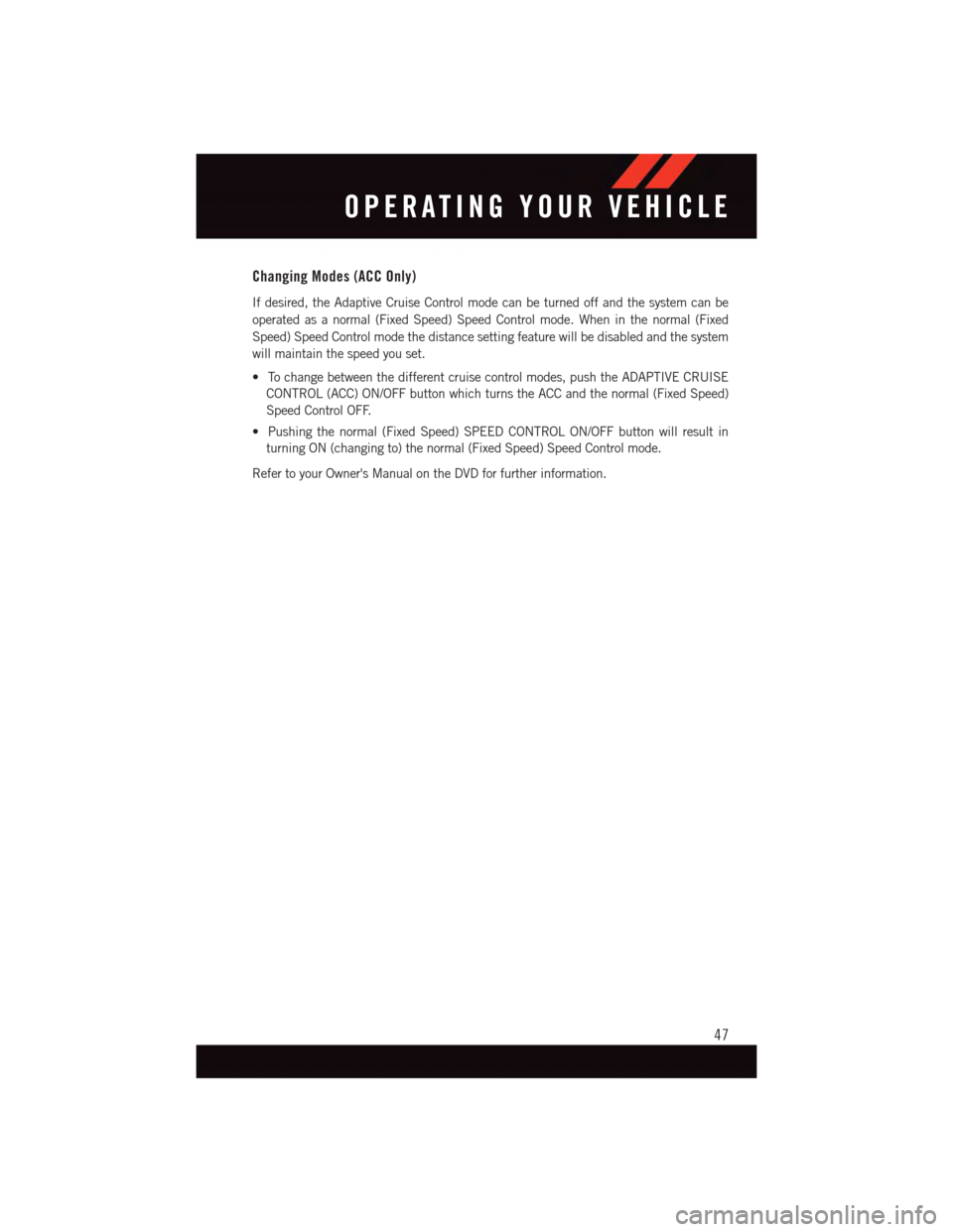 DODGE DURANGO 2015 3.G User Guide Changing Modes (ACC Only)
If desired, the Adaptive Cruise Control mode can be turned off and the system can be
operated as a normal (Fixed Speed) Speed Control mode. When in the normal (Fixed
Speed) S DODGE DURANGO 2015 3.G User Guide Changing Modes (ACC Only)
If desired, the Adaptive Cruise Control mode can be turned off and the system can be
operated as a normal (Fixed Speed) Speed Control mode. When in the normal (Fixed
Speed) S