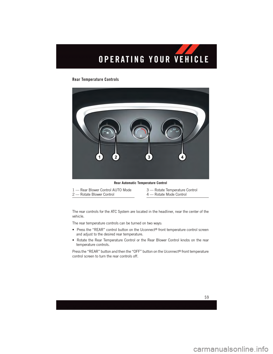 DODGE DURANGO 2015 3.G Owners Manual Rear Temperature Controls
The rear controls for the ATC System are located in the headliner, near the center of the
vehicle.
The rear temperature controls can be turned on two ways:
•Pressthe“REAR DODGE DURANGO 2015 3.G Owners Manual Rear Temperature Controls
The rear controls for the ATC System are located in the headliner, near the center of the
vehicle.
The rear temperature controls can be turned on two ways:
•Pressthe“REAR
