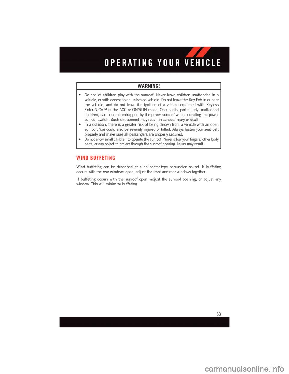 DODGE DURANGO 2015 3.G User Guide WARNING!
•Donotletchildrenplaywiththesunroof.Neverleavechildrenunattendedina
vehicle, or with access to an unlocked vehicle. Do not leave the Key Fob in or near
the vehicle, and do not leave the ign