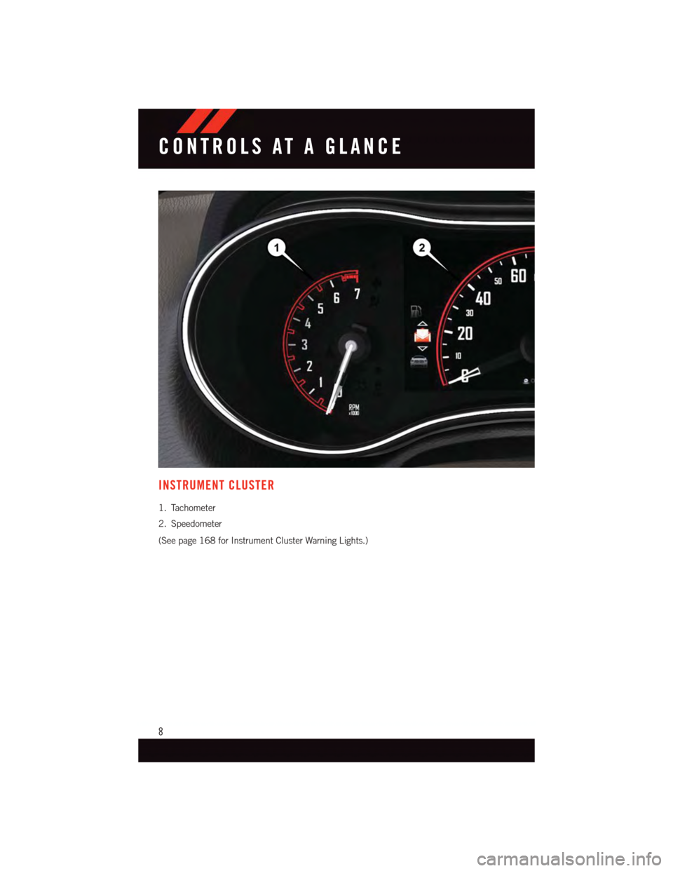 DODGE DURANGO 2015 3.G User Guide INSTRUMENT CLUSTER
1. Tachometer
2. Speedometer
(See page 168 for Instrument Cluster Warning Lights.)
CONTROLS AT A GLANCE
8 DODGE DURANGO 2015 3.G User Guide INSTRUMENT CLUSTER
1. Tachometer
2. Speedometer
(See page 168 for Instrument Cluster Warning Lights.)
CONTROLS AT A GLANCE
8