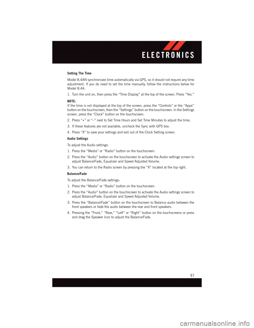 DODGE DURANGO 2015 3.G User Guide Setting The Time
Model 8.4AN synchronizes time automatically via GPS, so it should not require any time
adjustment. If you do need to set the time manually, follow the instructions below for
Model 8.4