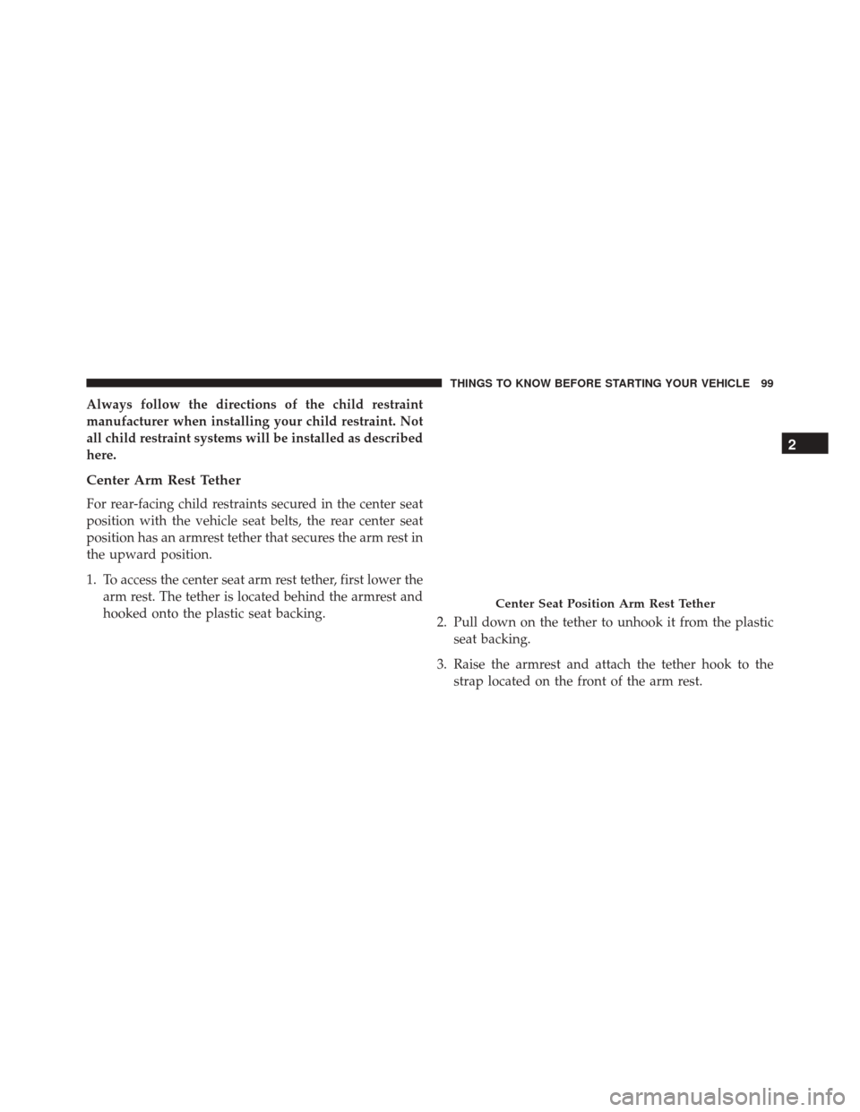 DODGE DURANGO 2016 3.G Owners Manual Always follow the directions of the child restraint
manufacturer when installing your child restraint. Not
all child restraint systems will be installed as described
here.
Center Arm Rest Tether
For r