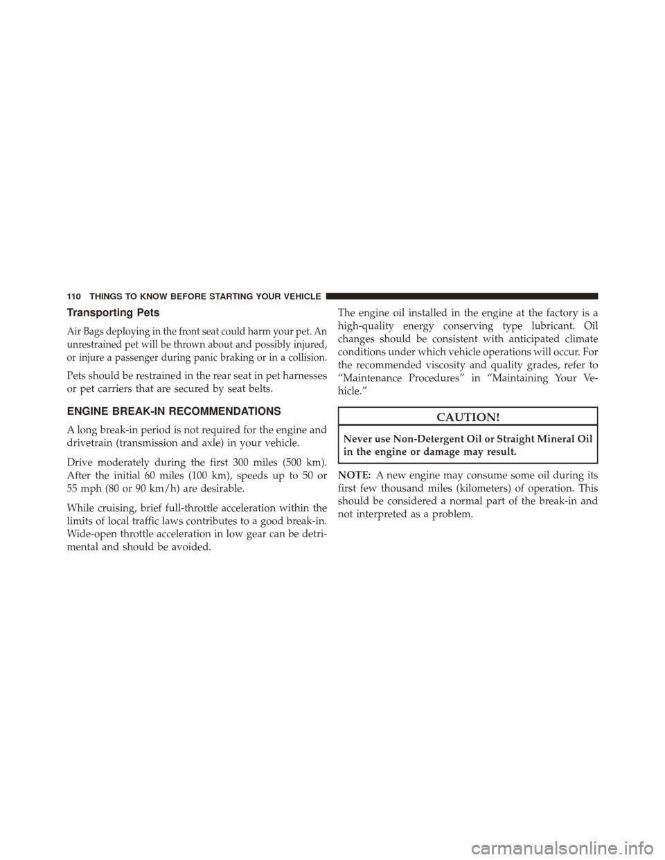 DODGE DURANGO 2016 3.G Owners Manual Transporting Pets
Air Bags deploying in the front seat could harm your pet. An
unrestrained pet will be thrown about and possibly injured,
or injure a passenger during panic braking or in a collision.