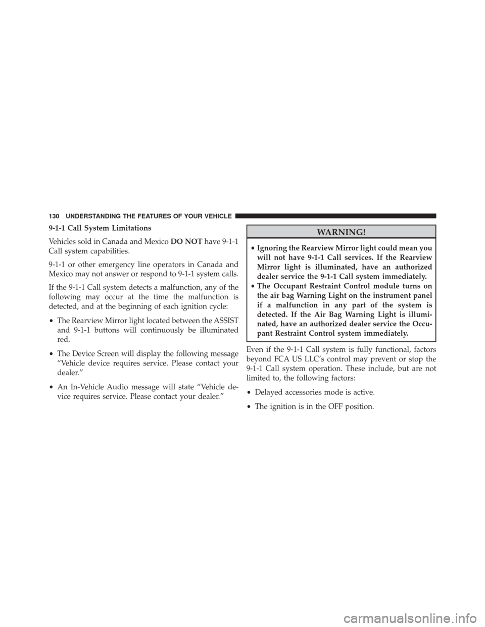 DODGE DURANGO 2016 3.G Owners Manual 9-1-1 Call System Limitations
Vehicles sold in Canada and MexicoDO NOThave 9-1-1
Call system capabilities.
9-1-1 or other emergency line operators in Canada and
Mexico may not answer or respond to 9-1
