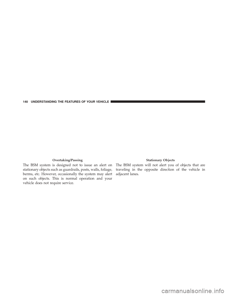 DODGE DURANGO 2016 3.G Owners Manual The BSM system is designed not to issue an alert on
stationary objects such as guardrails, posts, walls, foliage,
berms, etc. However, occasionally the system may alert
on such objects. This is normal DODGE DURANGO 2016 3.G Owners Manual The BSM system is designed not to issue an alert on
stationary objects such as guardrails, posts, walls, foliage,
berms, etc. However, occasionally the system may alert
on such objects. This is normal