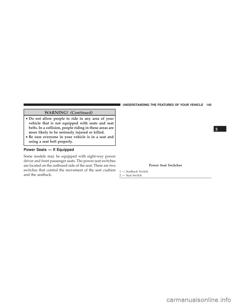 DODGE DURANGO 2016 3.G Owners Manual WARNING!(Continued)
•Do not allow people to ride in any area of your
vehicle that is not equipped with seats and seat
belts. In a collision, people riding in these areas are
more likely to be seriou DODGE DURANGO 2016 3.G Owners Manual WARNING!(Continued)
•Do not allow people to ride in any area of your
vehicle that is not equipped with seats and seat
belts. In a collision, people riding in these areas are
more likely to be seriou