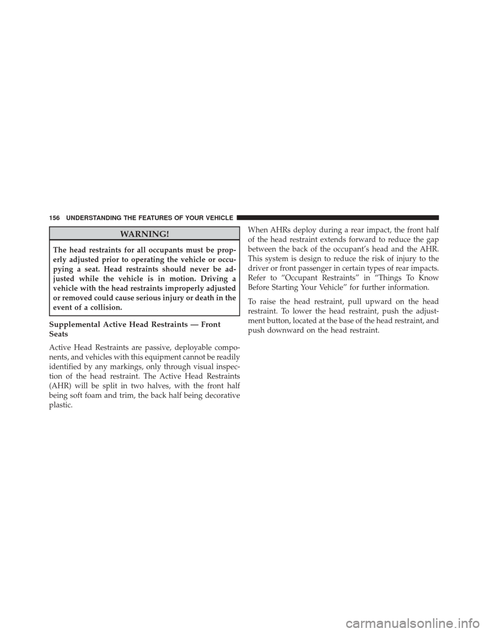 DODGE DURANGO 2016 3.G Owners Manual WARNING!
The head restraints for all occupants must be prop-
erly adjusted prior to operating the vehicle or occu-
pying a seat. Head restraints should never be ad-
justed while the vehicle is in moti DODGE DURANGO 2016 3.G Owners Manual WARNING!
The head restraints for all occupants must be prop-
erly adjusted prior to operating the vehicle or occu-
pying a seat. Head restraints should never be ad-
justed while the vehicle is in moti