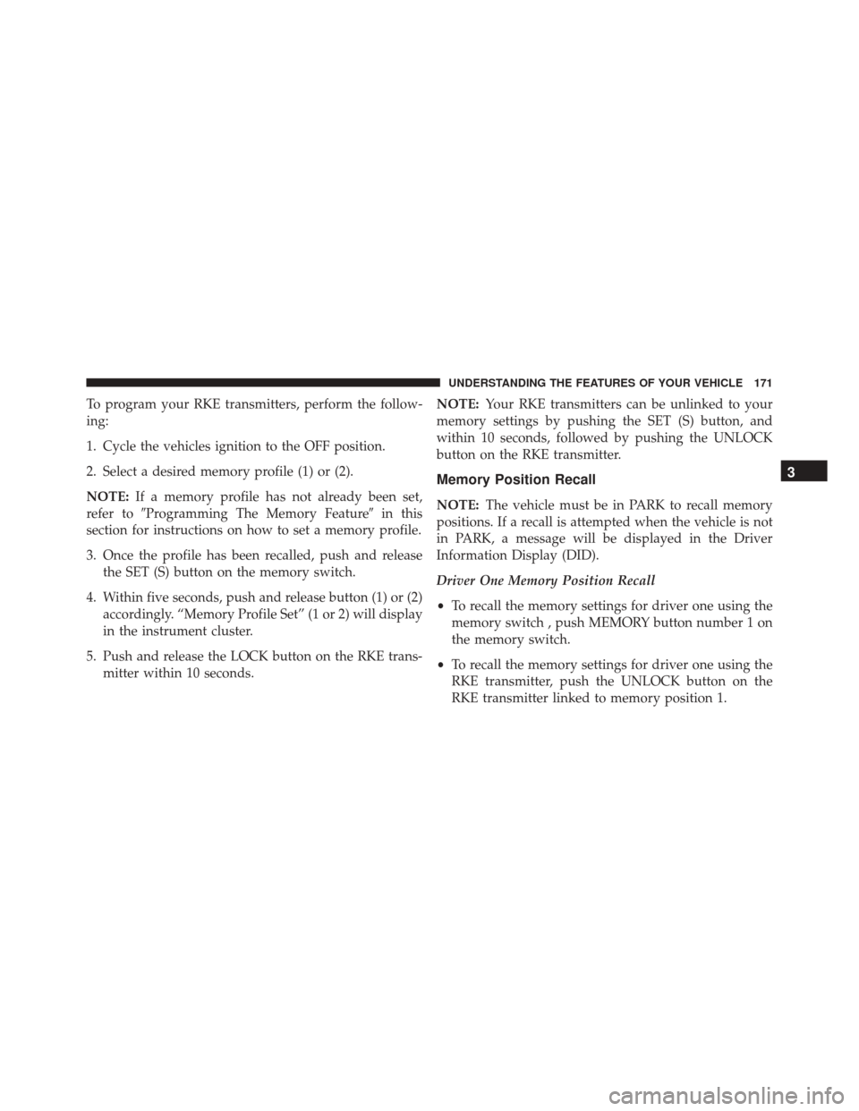 DODGE DURANGO 2016 3.G User Guide To program your RKE transmitters, perform the follow-
ing:
1. Cycle the vehicles ignition to the OFF position.
2. Select a desired memory profile (1) or (2).
NOTE:If a memory profile has not already b