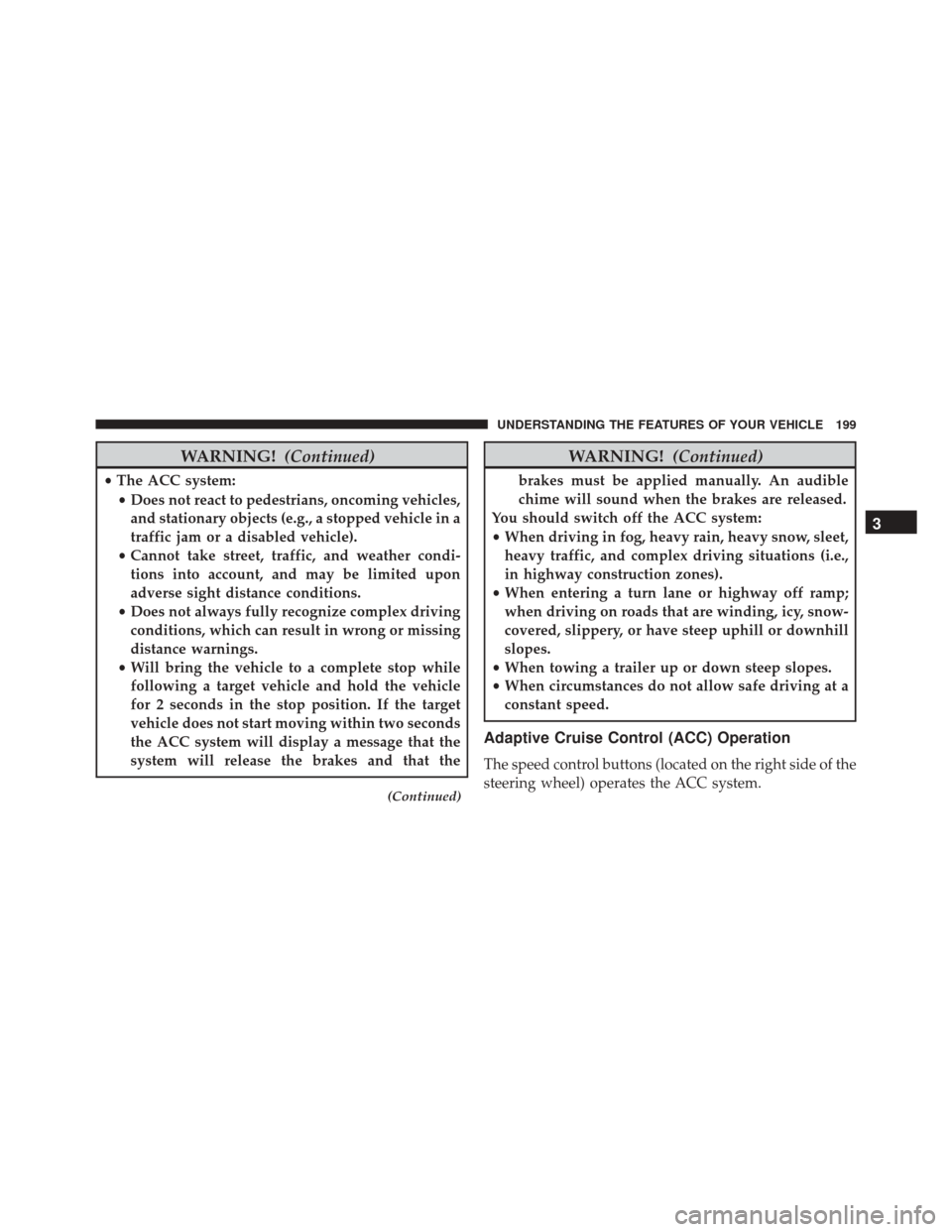 DODGE DURANGO 2016 3.G User Guide WARNING!(Continued)
•The ACC system:
• Does not react to pedestrians, oncoming vehicles,
and stationary objects (e.g., a stopped vehicle in a
traffic jam or a disabled vehicle).
• Cannot take st