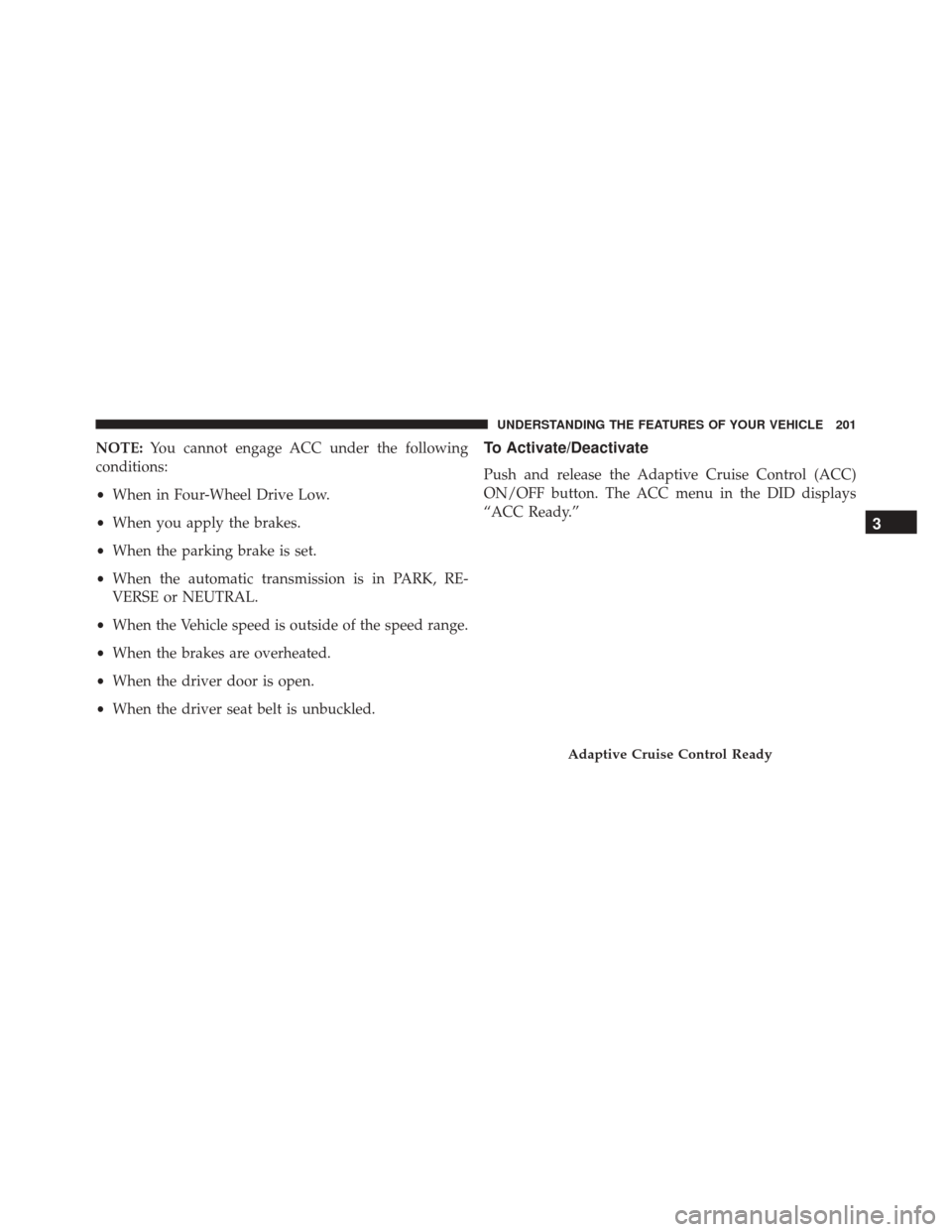 DODGE DURANGO 2016 3.G User Guide NOTE:You cannot engage ACC under the following
conditions:
• When in Four-Wheel Drive Low.
• When you apply the brakes.
• When the parking brake is set.
• When the automatic transmission is in