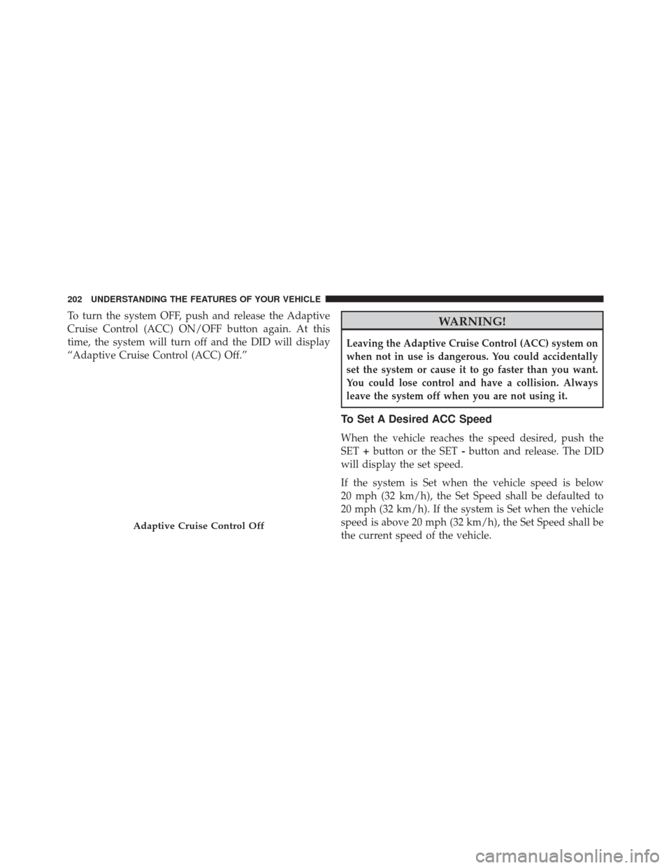 DODGE DURANGO 2016 3.G User Guide To turn the system OFF, push and release the Adaptive
Cruise Control (ACC) ON/OFF button again. At this
time, the system will turn off and the DID will display
“Adaptive Cruise Control (ACC) Off.”
