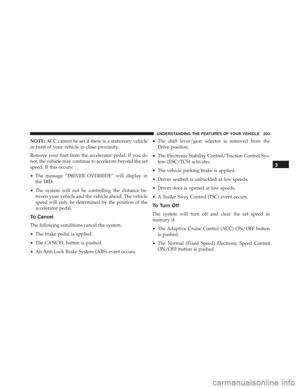 DODGE DURANGO 2016 3.G User Guide NOTE:ACC cannot be set if there is a stationary vehicle
in front of your vehicle in close proximity.
Remove your foot from the accelerator pedal. If you do
not, the vehicle may continue to accelerate 