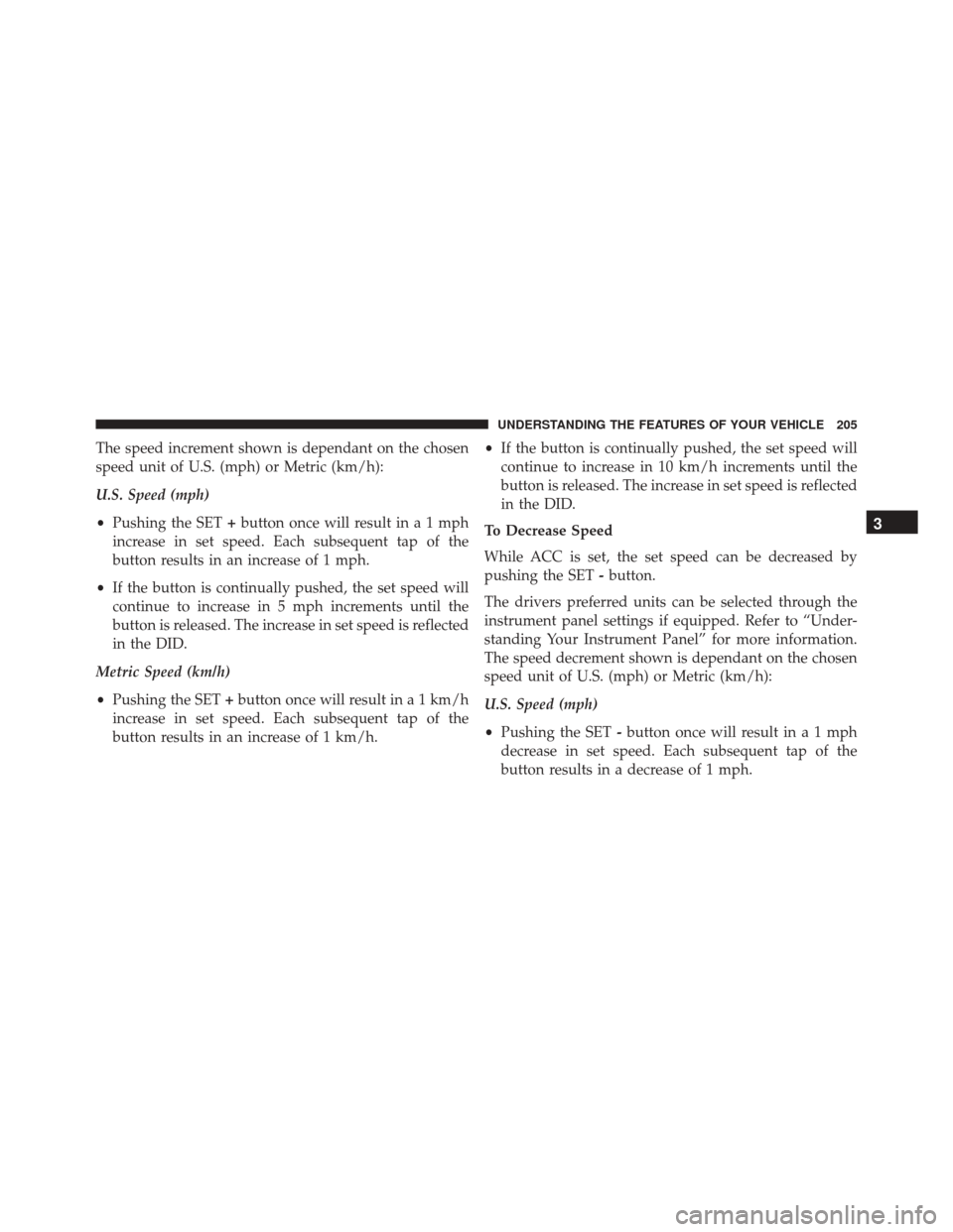 DODGE DURANGO 2016 3.G Owners Manual The speed increment shown is dependant on the chosen
speed unit of U.S. (mph) or Metric (km/h):
U.S. Speed (mph)
•Pushing the SET +button once will result ina1mph
increase in set speed. Each subsequ