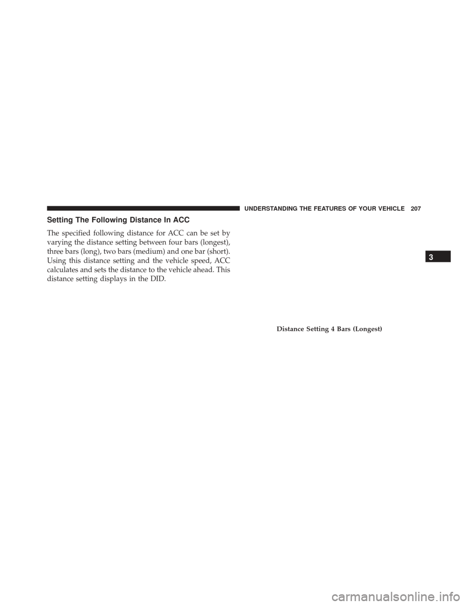DODGE DURANGO 2016 3.G User Guide Setting The Following Distance In ACC
The specified following distance for ACC can be set by
varying the distance setting between four bars (longest),
three bars (long), two bars (medium) and one bar 