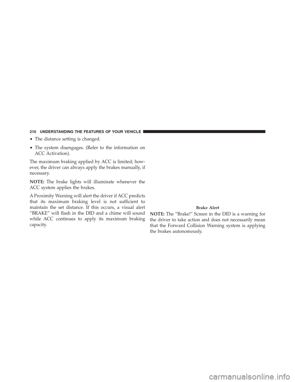 DODGE DURANGO 2016 3.G Owners Manual •The distance setting is changed.
• The system disengages. (Refer to the information on
ACC Activation).
The maximum braking applied by ACC is limited; how-
ever, the driver can always apply the b