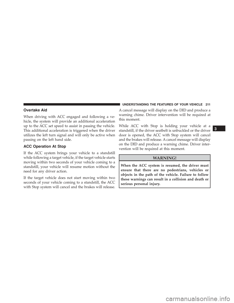 DODGE DURANGO 2016 3.G User Guide Overtake Aid
When driving with ACC engaged and following a ve-
hicle, the system will provide an additional acceleration
up to the ACC set speed to assist in passing the vehicle.
This additional accel
