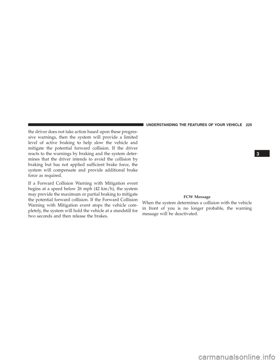 DODGE DURANGO 2016 3.G Owners Manual the driver does not take action based upon these progres-
sive warnings, then the system will provide a limited
level of active braking to help slow the vehicle and
mitigate the potential forward coll