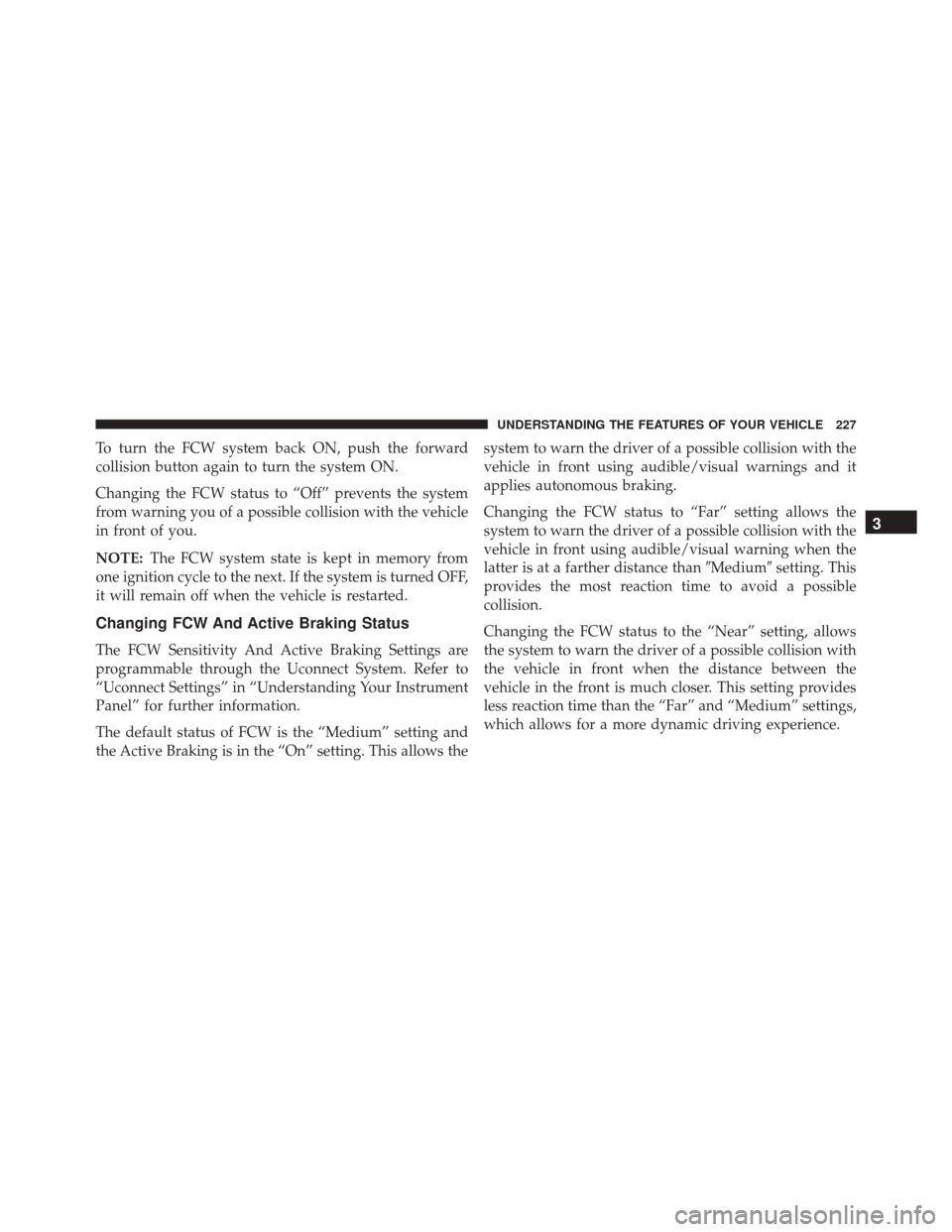 DODGE DURANGO 2016 3.G Owners Manual To turn the FCW system back ON, push the forward
collision button again to turn the system ON.
Changing the FCW status to “Off” prevents the system
from warning you of a possible collision with th