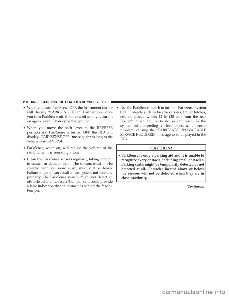 DODGE DURANGO 2016 3.G Owners Manual •When you turn ParkSense OFF, the instrument cluster
will display “PARKSENSE OFF” Furthermore, once
you turn ParkSense off, it remains off until you turn it
on again, even if you cycle the ignit