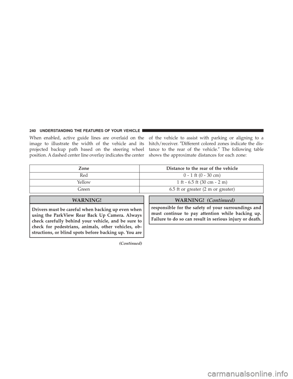 DODGE DURANGO 2016 3.G Owners Manual When enabled, active guide lines are overlaid on the
image to illustrate the width of the vehicle and its
projected backup path based on the steering wheel
position. A dashed center line overlay indic