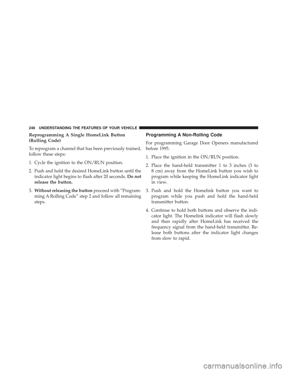 DODGE DURANGO 2016 3.G Owners Manual Reprogramming A Single HomeLink Button
(Rolling Code)
To reprogram a channel that has been previously trained,
follow these steps:
1. Cycle the ignition to the ON/RUN position.
2. Push and hold the de