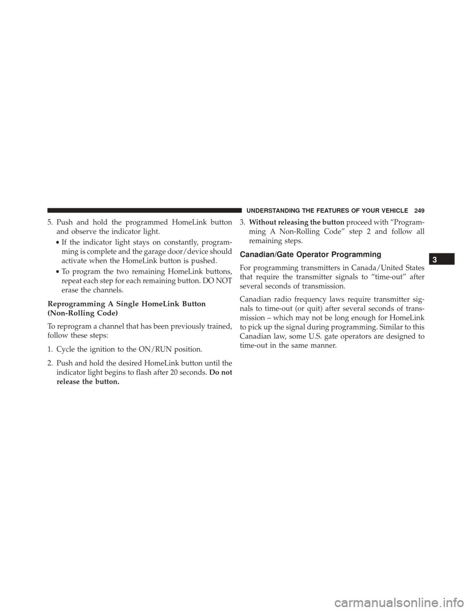 DODGE DURANGO 2016 3.G Owners Manual 5. Push and hold the programmed HomeLink buttonand observe the indicator light.
• If the indicator light stays on constantly, program-
ming is complete and the garage door/device should
activate whe DODGE DURANGO 2016 3.G Owners Manual 5. Push and hold the programmed HomeLink buttonand observe the indicator light.
• If the indicator light stays on constantly, program-
ming is complete and the garage door/device should
activate whe