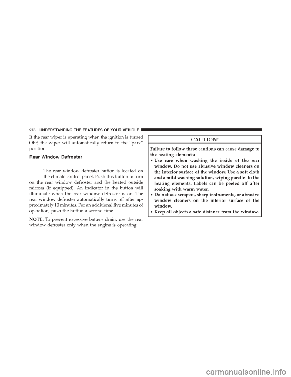 DODGE DURANGO 2016 3.G Owners Manual If the rear wiper is operating when the ignition is turned
OFF, the wiper will automatically return to the “park”
position.
Rear Window Defroster
The rear window defroster button is located on
the DODGE DURANGO 2016 3.G Owners Manual If the rear wiper is operating when the ignition is turned
OFF, the wiper will automatically return to the “park”
position.
Rear Window Defroster
The rear window defroster button is located on
the
