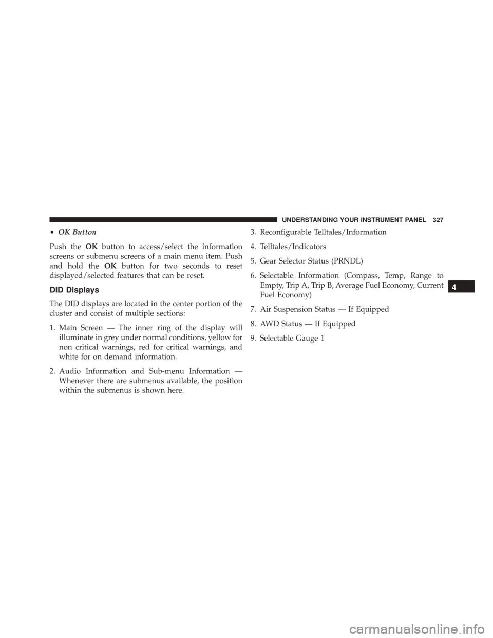 DODGE DURANGO 2016 3.G Service Manual •OK Button
Push the OKbutton to access/select the information
screens or submenu screens of a main menu item. Push
and hold the OKbutton for two seconds to reset
displayed/selected features that can DODGE DURANGO 2016 3.G Service Manual •OK Button
Push the OKbutton to access/select the information
screens or submenu screens of a main menu item. Push
and hold the OKbutton for two seconds to reset
displayed/selected features that can