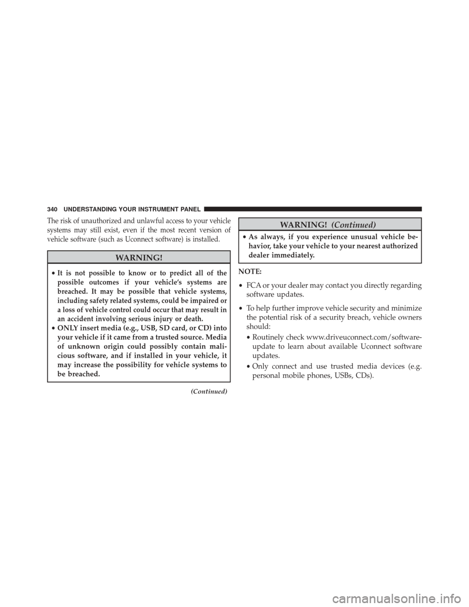DODGE DURANGO 2016 3.G Owners Manual The risk of unauthorized and unlawful access to your vehicle
systems may still exist, even if the most recent version of
vehicle software (such as Uconnect software) is installed.
WARNING!
•It is no