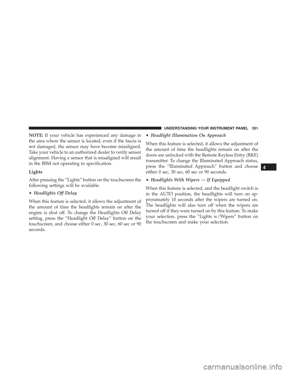 DODGE DURANGO 2016 3.G Owners Manual NOTE:If your vehicle has experienced any damage in
the area where the sensor is located, even if the fascia is
not damaged, the sensor may have become misaligned.
Take your vehicle to an authorized de DODGE DURANGO 2016 3.G Owners Manual NOTE:If your vehicle has experienced any damage in
the area where the sensor is located, even if the fascia is
not damaged, the sensor may have become misaligned.
Take your vehicle to an authorized de