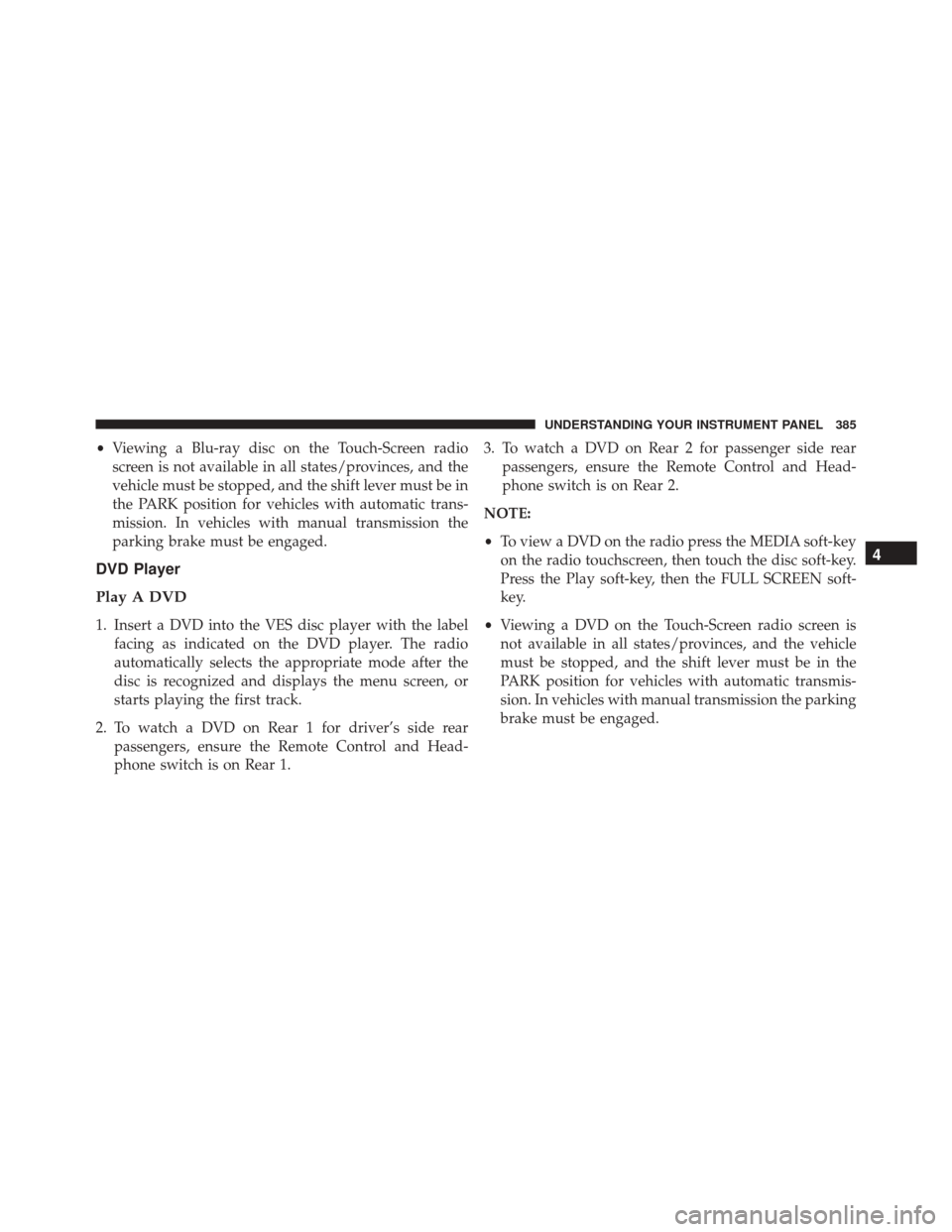 DODGE DURANGO 2016 3.G Owners Manual •Viewing a Blu-ray disc on the Touch-Screen radio
screen is not available in all states/provinces, and the
vehicle must be stopped, and the shift lever must be in
the PARK position for vehicles with