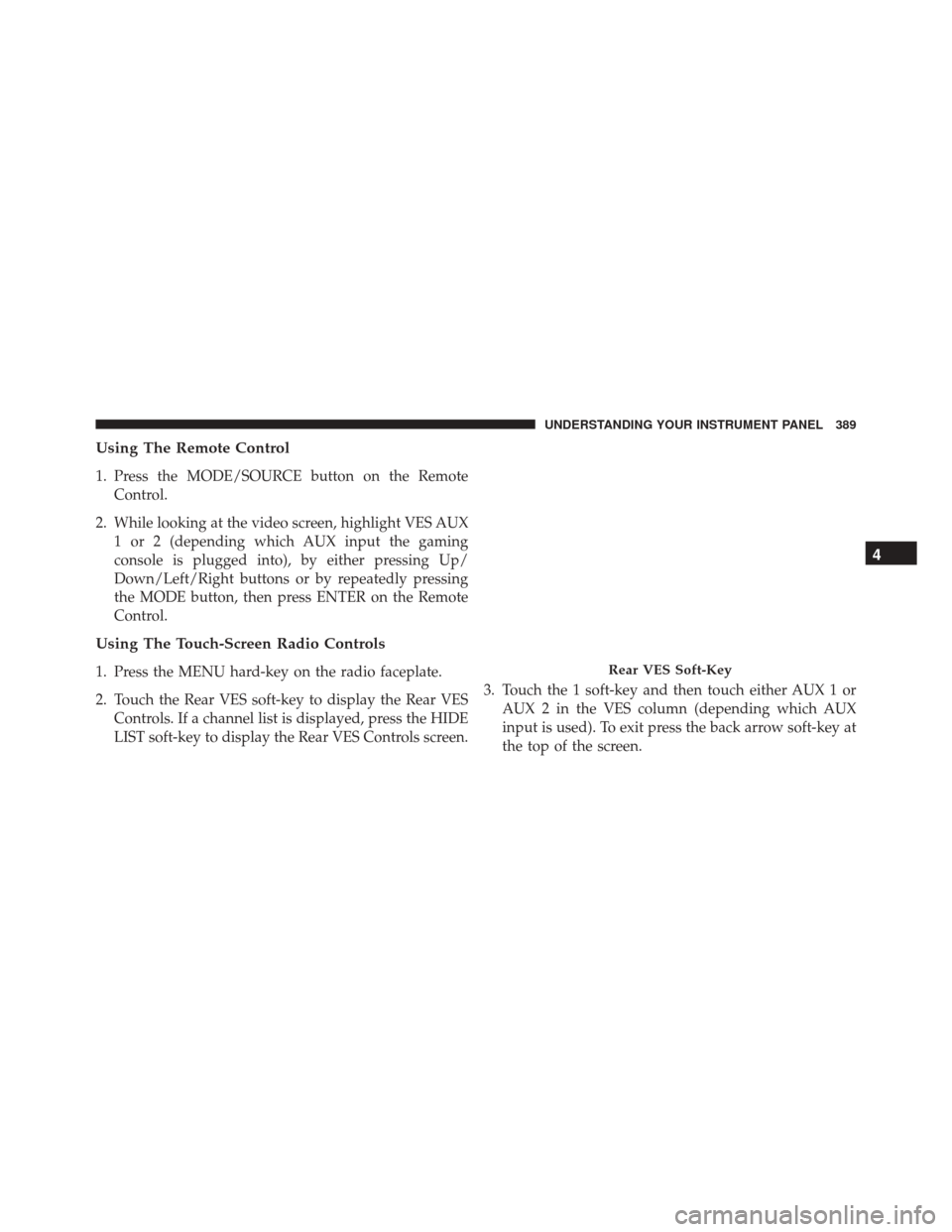 DODGE DURANGO 2016 3.G Manual PDF Using The Remote Control
1. Press the MODE/SOURCE button on the RemoteControl.
2. While looking at the video screen, highlight VES AUX 1 or 2 (depending which AUX input the gaming
console is plugged i DODGE DURANGO 2016 3.G Manual PDF Using The Remote Control
1. Press the MODE/SOURCE button on the RemoteControl.
2. While looking at the video screen, highlight VES AUX 1 or 2 (depending which AUX input the gaming
console is plugged i