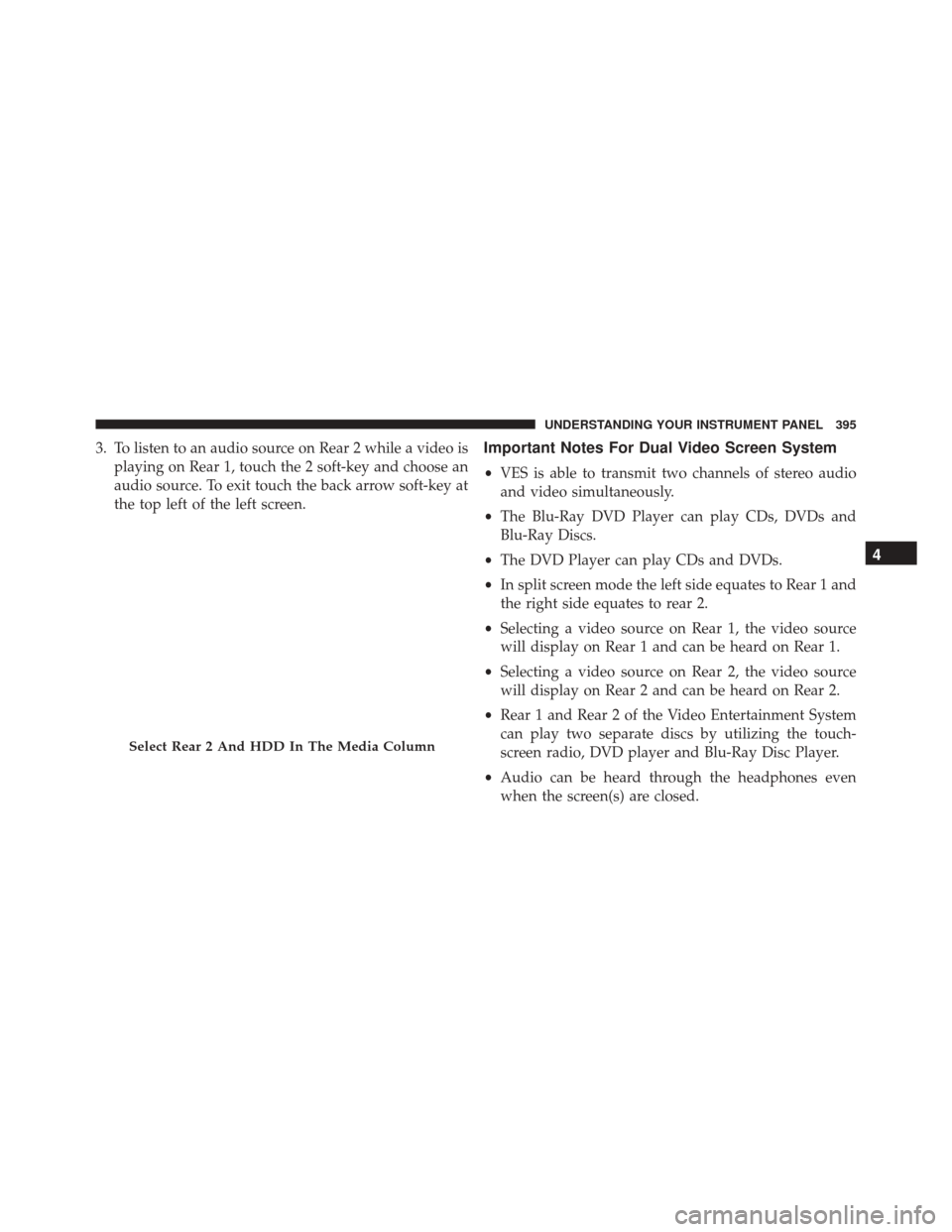 DODGE DURANGO 2016 3.G Owners Manual 3. To listen to an audio source on Rear 2 while a video isplaying on Rear 1, touch the 2 soft-key and choose an
audio source. To exit touch the back arrow soft-key at
the top left of the left screen.I