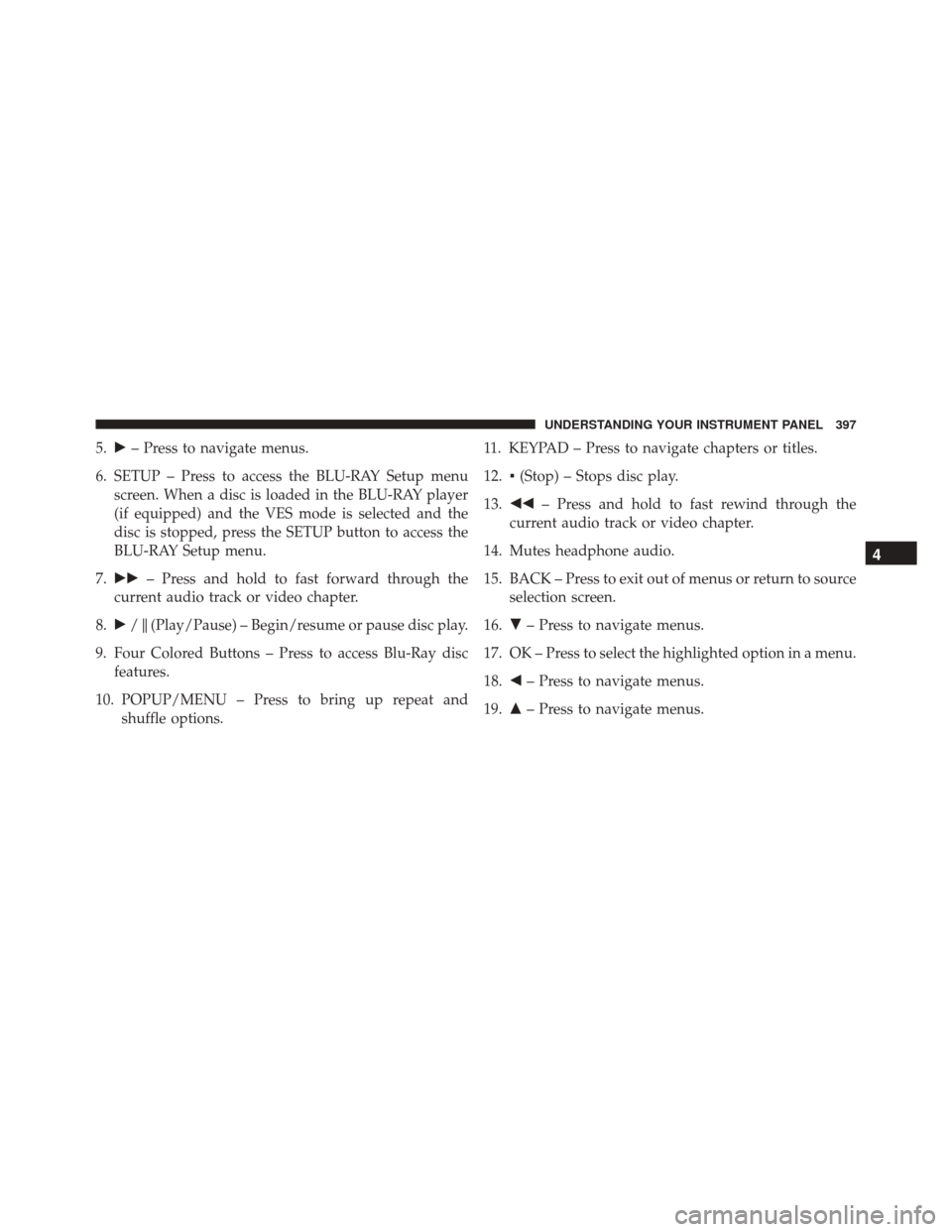 DODGE DURANGO 2016 3.G User Guide 5.– Press to navigate menus.
6. SETUP – Press to access the BLU-RAY Setup menu screen. When a disc is loaded in the BLU-RAY player
(if equipped) and the VES mode is selected and the
disc is stopp