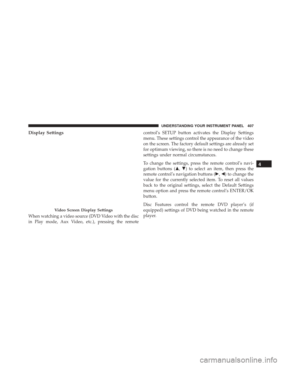 DODGE DURANGO 2016 3.G User Guide Display Settings
When watching a video source (DVD Video with the disc
in Play mode, Aux Video, etc.), pressing the remotecontrol’s SETUP button activates the Display Settings
menu. These settings c