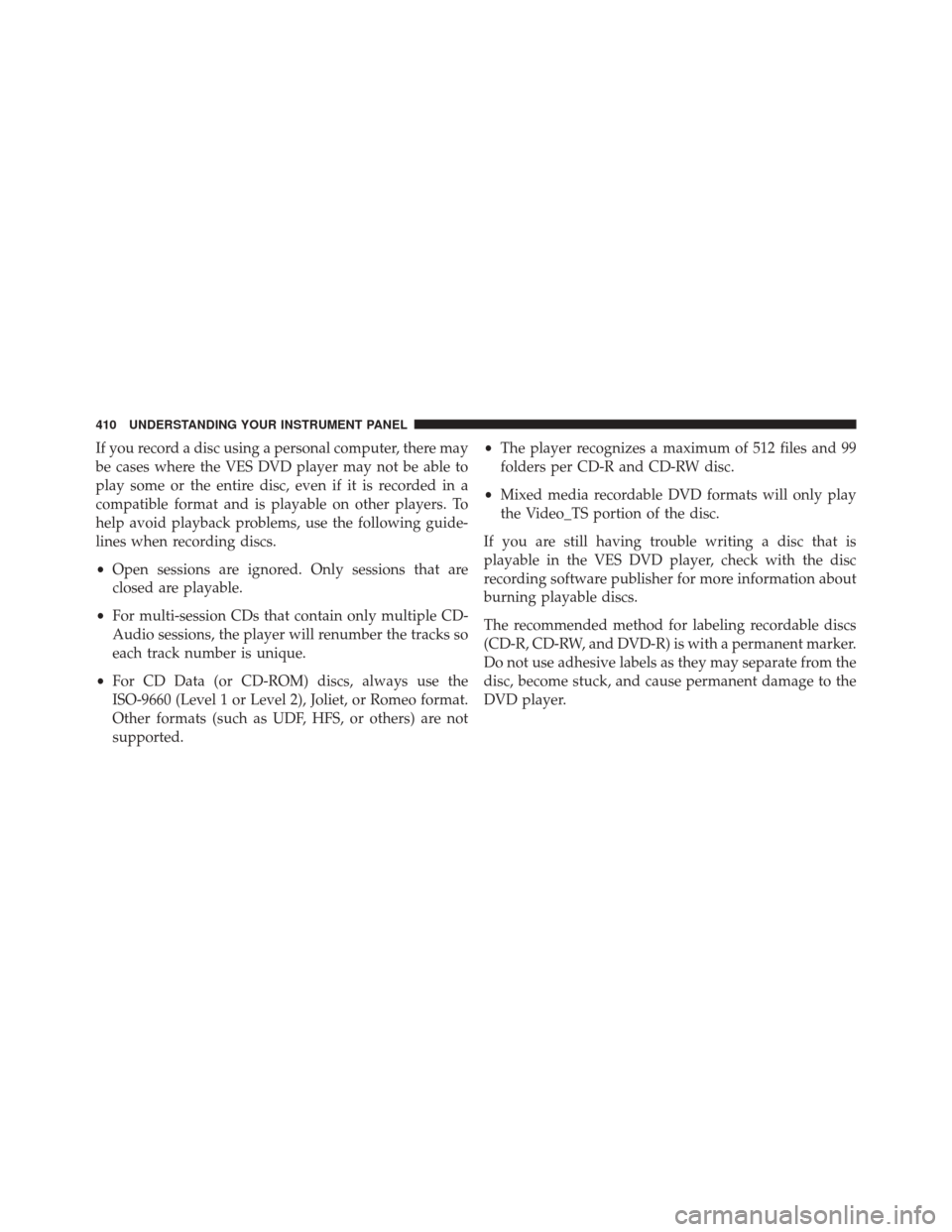 DODGE DURANGO 2016 3.G User Guide If you record a disc using a personal computer, there may
be cases where the VES DVD player may not be able to
play some or the entire disc, even if it is recorded in a
compatible format and is playab