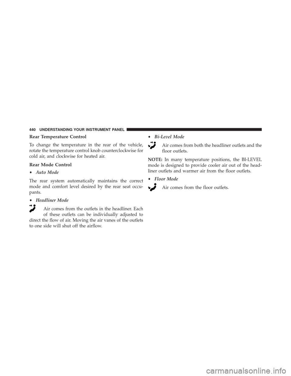 DODGE DURANGO 2016 3.G Owners Manual Rear Temperature Control
To change the temperature in the rear of the vehicle,
rotate the temperature control knob counterclockwise for
cold air, and clockwise for heated air.
Rear Mode Control
•Aut