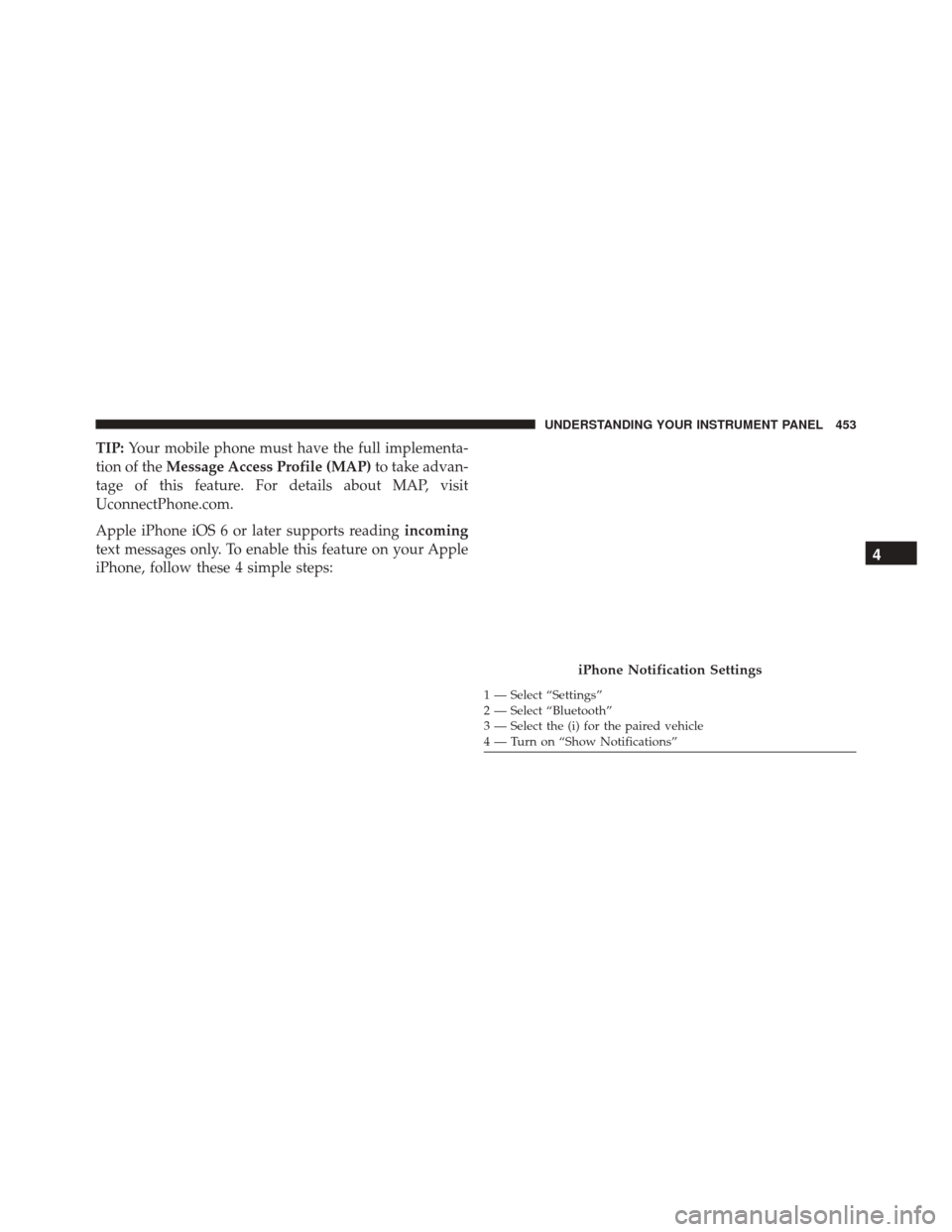DODGE DURANGO 2016 3.G Owners Manual TIP:Your mobile phone must have the full implementa-
tion of the Message Access Profile (MAP) to take advan-
tage of this feature. For details about MAP, visit
UconnectPhone.com.
Apple iPhone iOS 6 or