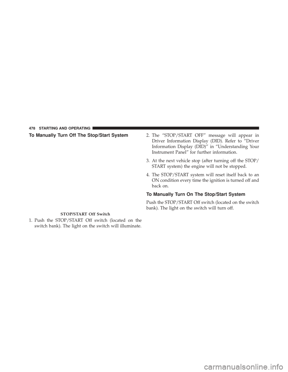 DODGE DURANGO 2016 3.G Owners Manual To Manually Turn Off The Stop/Start System
1. Push the STOP/START Off switch (located on theswitch bank). The light on the switch will illuminate. 2. The “STOP/START OFF” message will appear in
Dr DODGE DURANGO 2016 3.G Owners Manual To Manually Turn Off The Stop/Start System
1. Push the STOP/START Off switch (located on theswitch bank). The light on the switch will illuminate. 2. The “STOP/START OFF” message will appear in
Dr