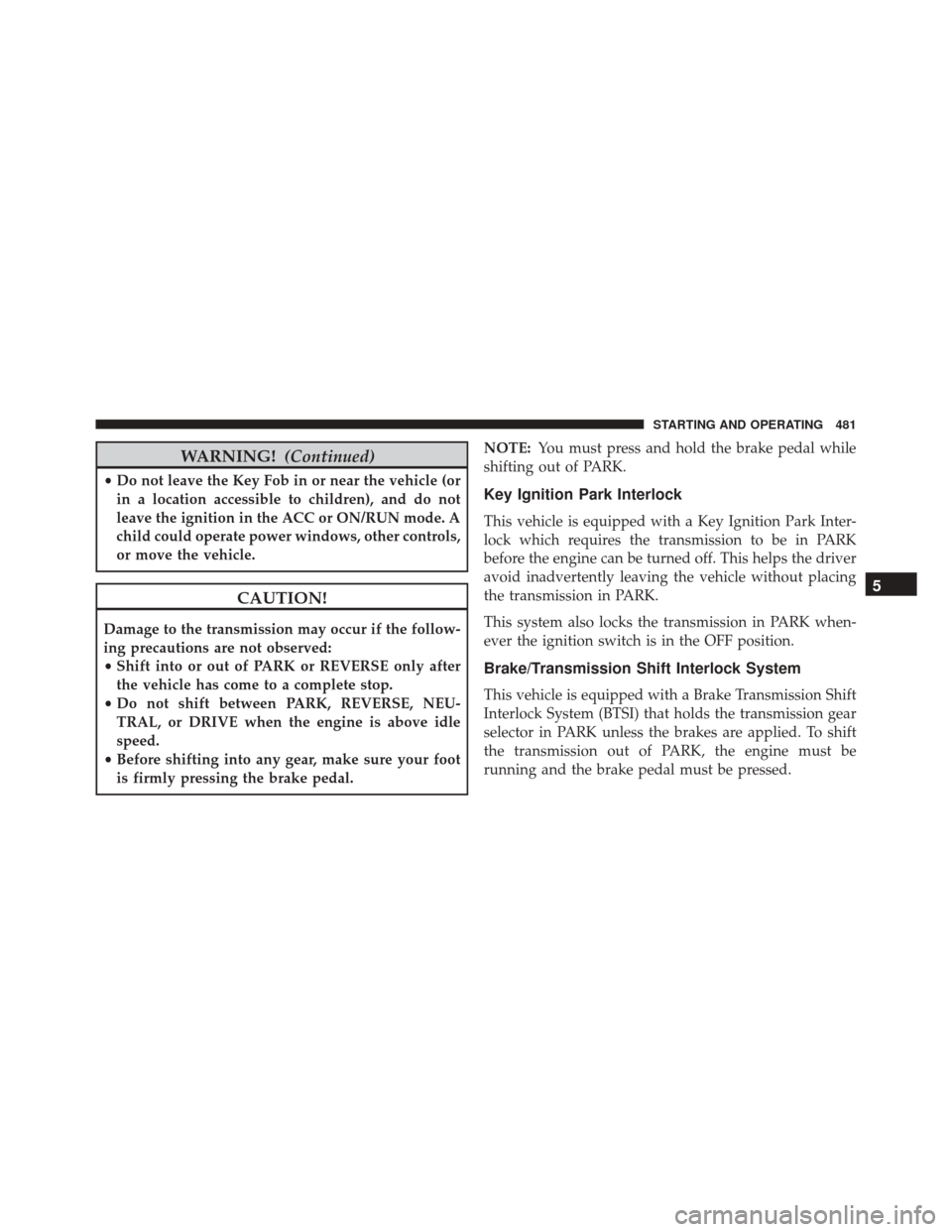 DODGE DURANGO 2016 3.G Owners Manual WARNING!(Continued)
•Do not leave the Key Fob in or near the vehicle (or
in a location accessible to children), and do not
leave the ignition in the ACC or ON/RUN mode. A
child could operate power w